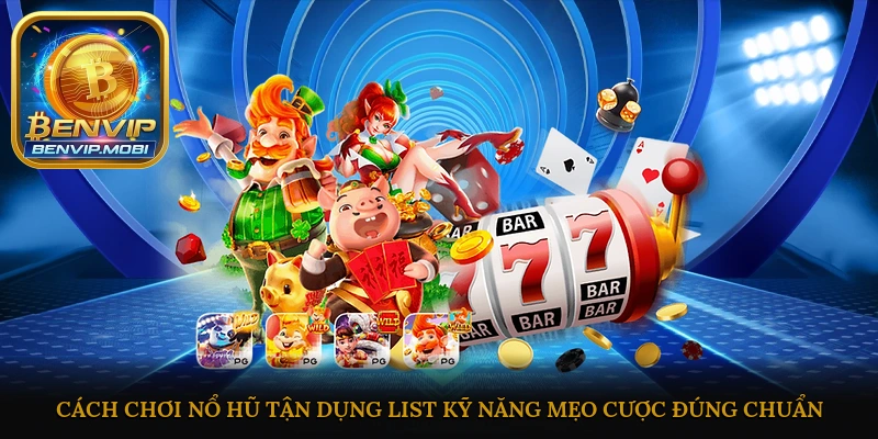 Cách chơi nổ hũ tận dụng list kỹ năng, mẹo cược đúng chuẩn từ cao thủ