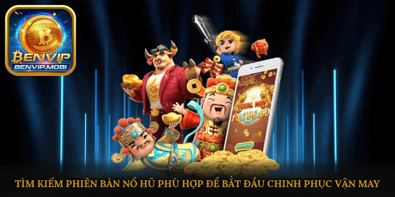 Tìm kiếm phiên bản nổ hũ phù hợp để bắt đầu chinh phục vận may